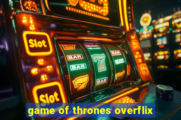 game of thrones overflix